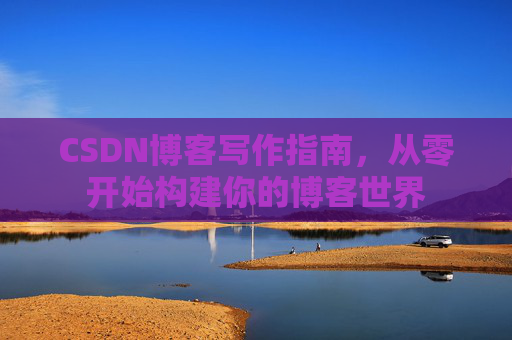 CSDN博客写作指南，从零开始构建你的博客世界